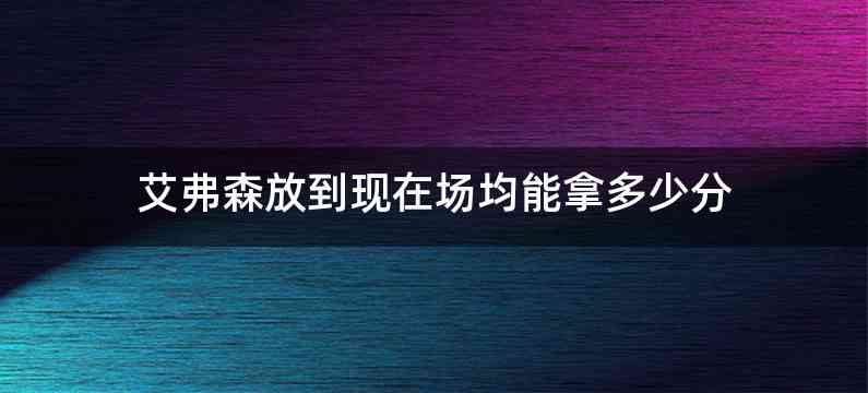 艾弗森放到现在场均能拿多少分