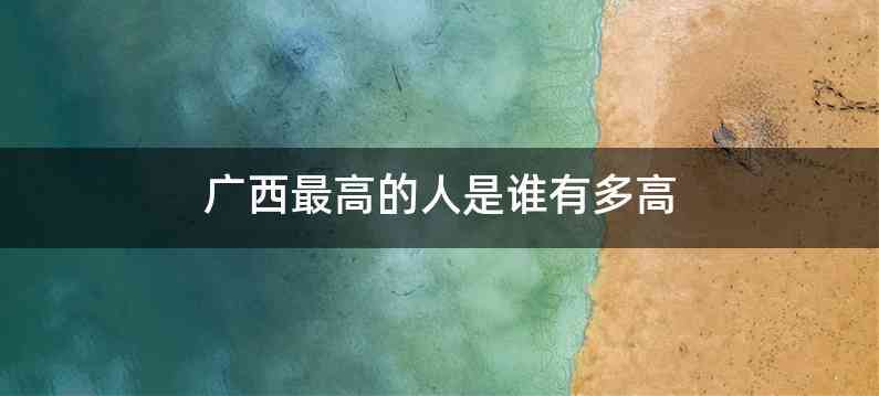 广西最高的人是谁有多高
