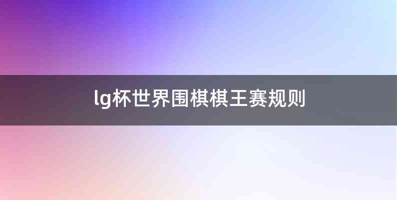 lg杯世界围棋棋王赛规则