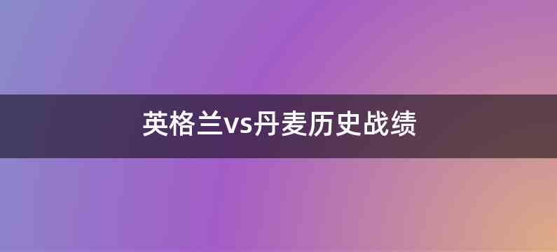 英格兰vs丹麦历史战绩