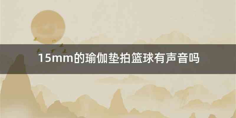 15mm的瑜伽垫拍篮球有声音吗