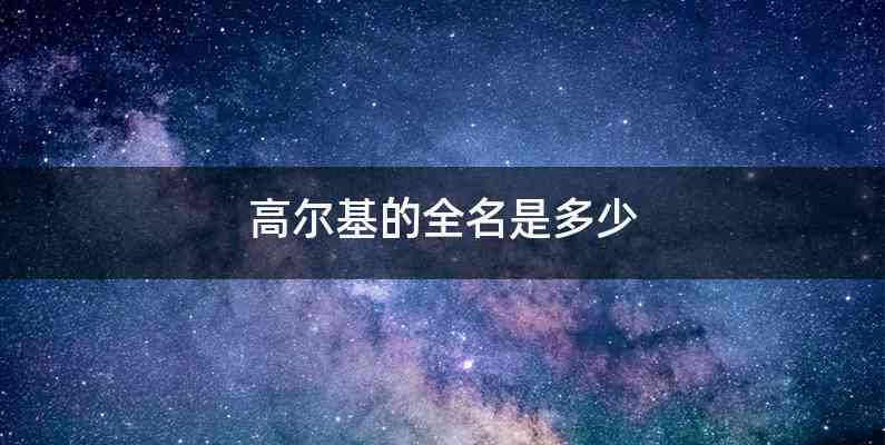 高尔基的全名是多少