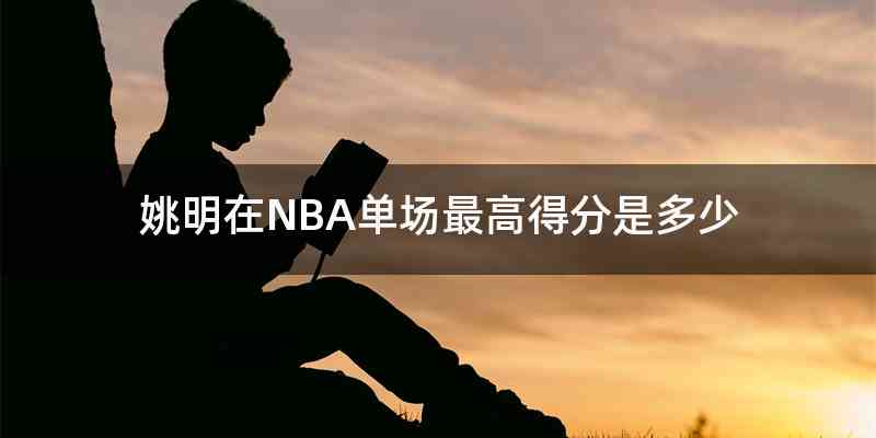 姚明在NBA单场最高得分是多少