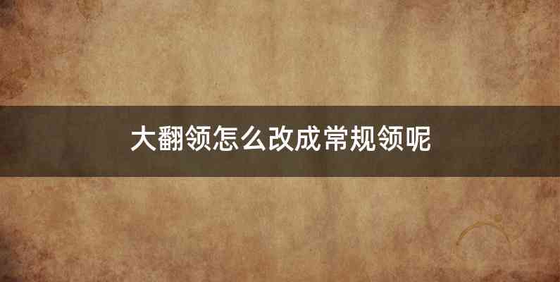 大翻领怎么改成常规领呢