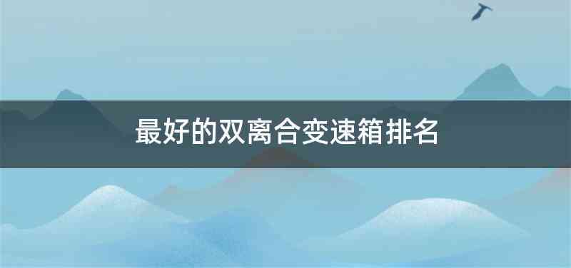 最好的双离合变速箱排名
