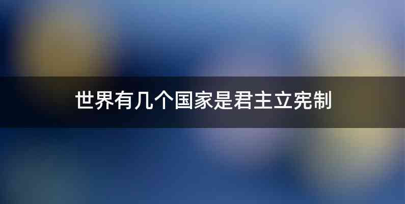 世界有几个国家是君主立宪制