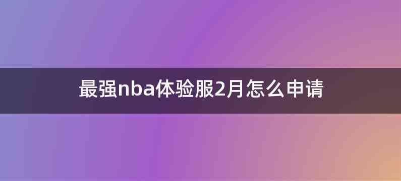 最强nba体验服2月怎么申请