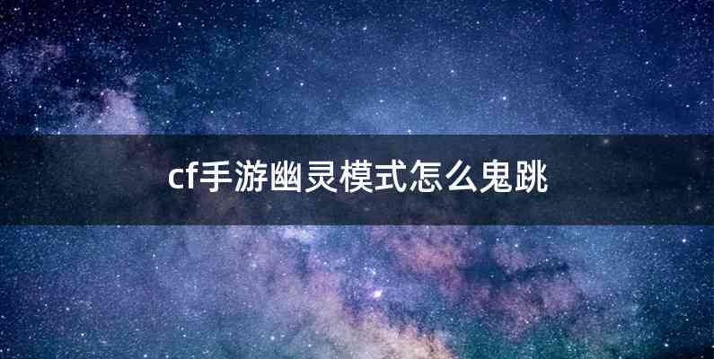 cf手游幽灵模式怎么鬼跳