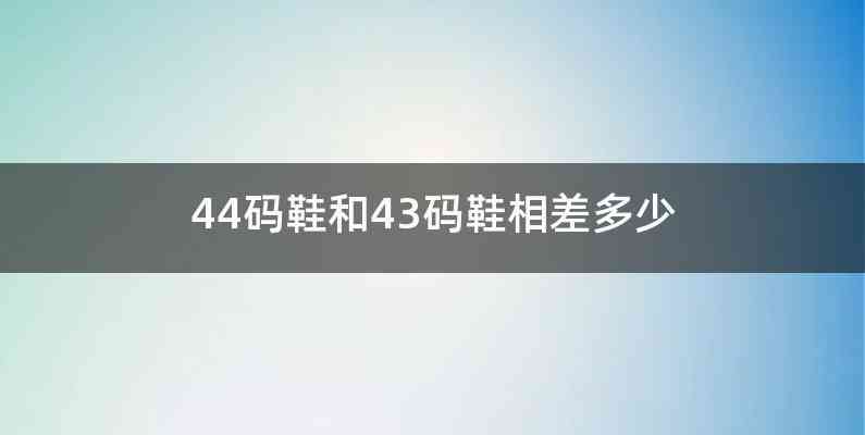 44码鞋和43码鞋相差多少