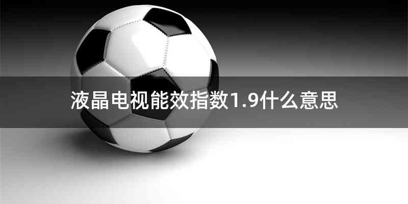 液晶电视能效指数1.9什么意思
