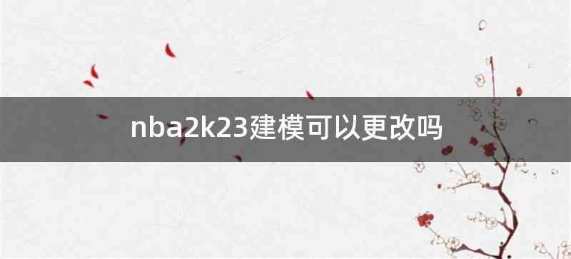 nba2k23建模可以更改吗