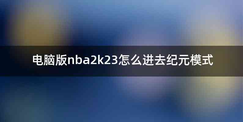 电脑版nba2k23怎么进去纪元模式