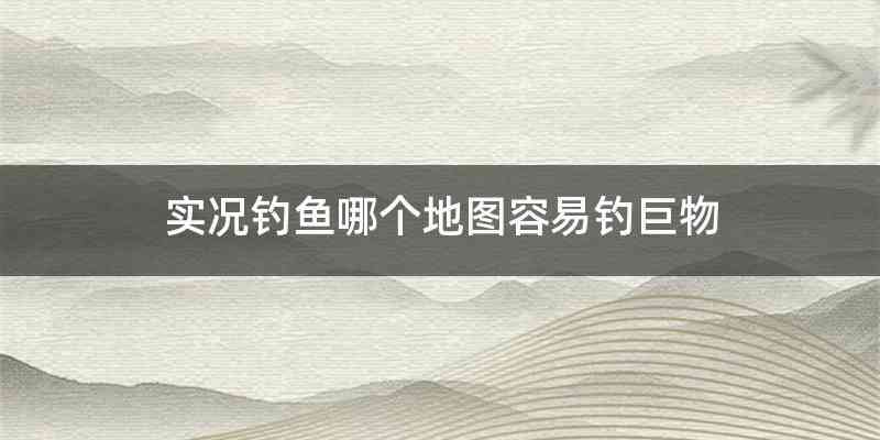 实况钓鱼哪个地图容易钓巨物