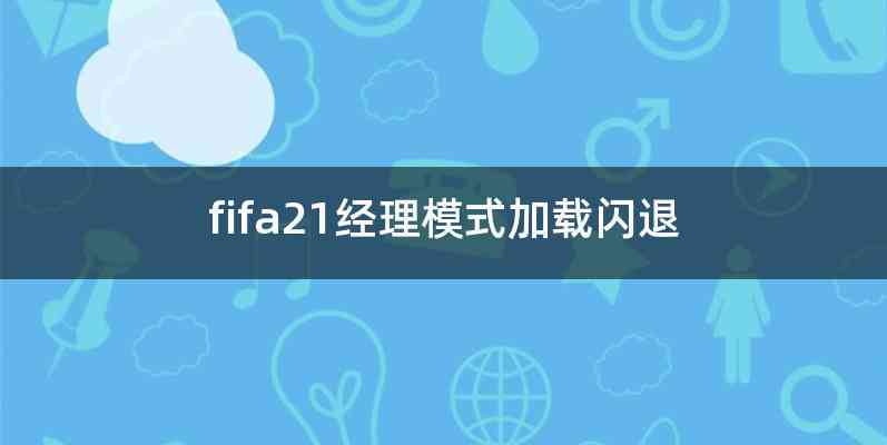 fifa21经理模式加载闪退