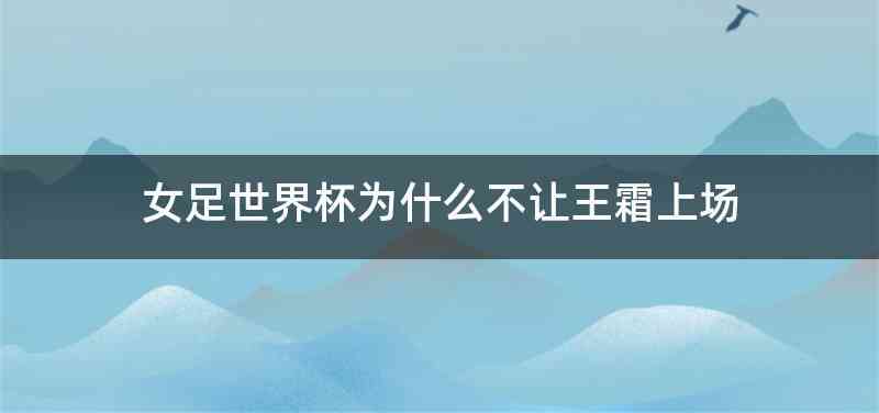 女足世界杯为什么不让王霜上场