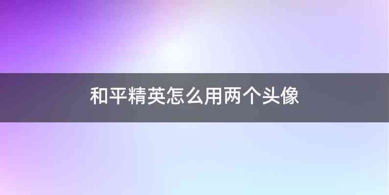 和平精英怎么用两个头像