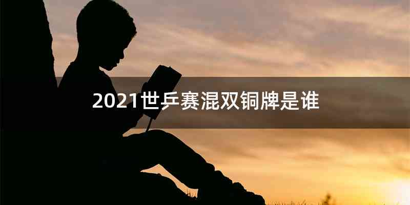 2021世乒赛混双铜牌是谁
