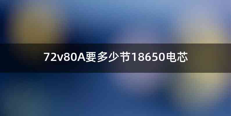 72v80A要多少节18650电芯