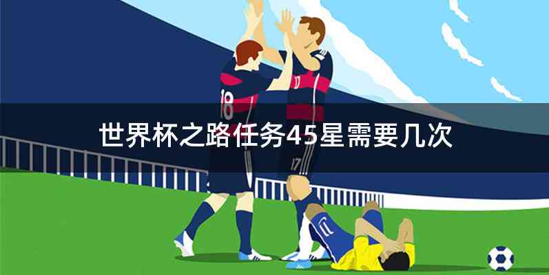 世界杯之路任务45星需要几次