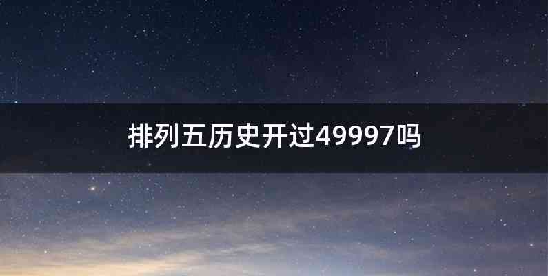 排列五历史开过49997吗