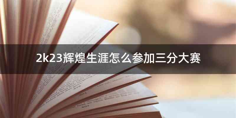 2k23辉煌生涯怎么参加三分大赛
