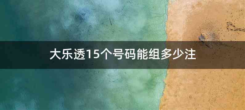 大乐透15个号码能组多少注