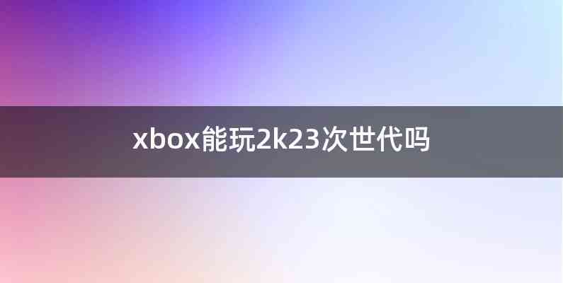 xbox能玩2k23次世代吗