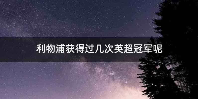 利物浦获得过几次英超冠军呢