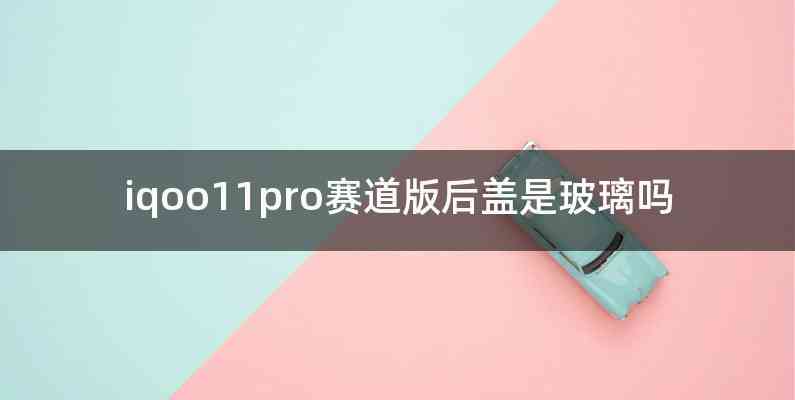 iqoo11pro赛道版后盖是玻璃吗