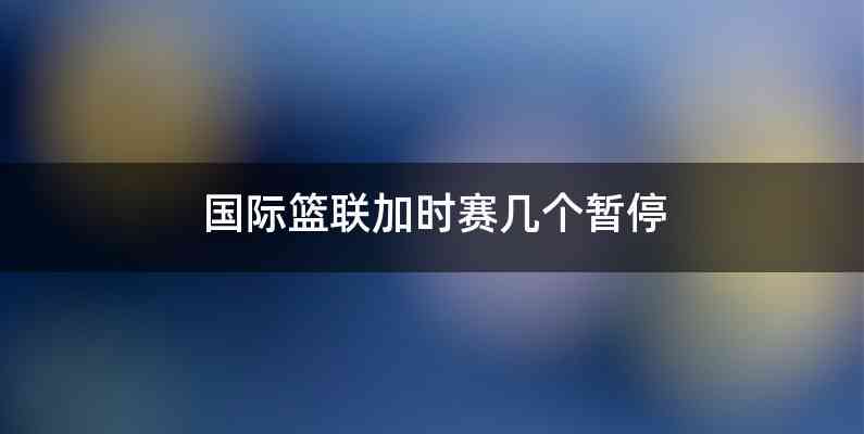 国际篮联加时赛几个暂停