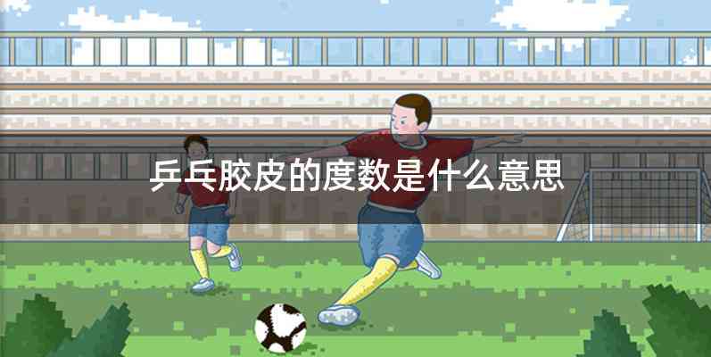 乒乓胶皮的度数是什么意思