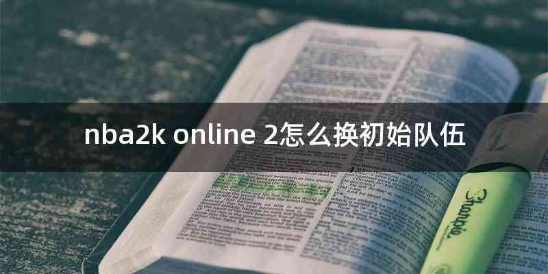 nba2k online 2怎么换初始队伍