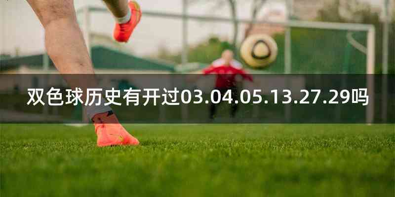 双色球历史有开过03.04.05.13.27.29吗