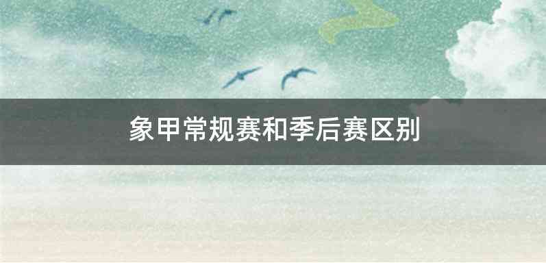 象甲常规赛和季后赛区别