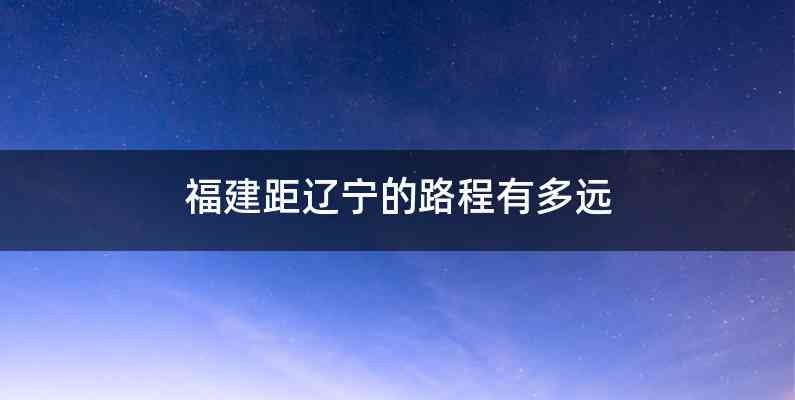福建距辽宁的路程有多远