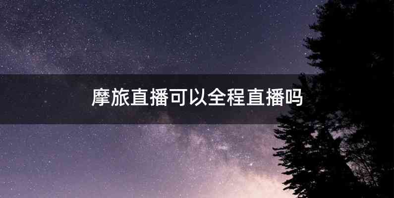 摩旅直播可以全程直播吗