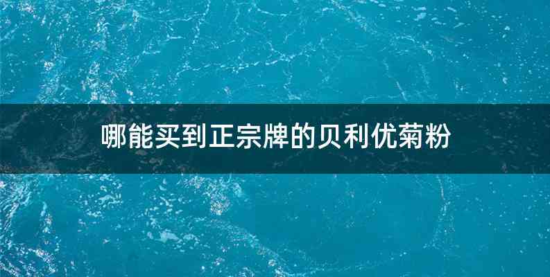 哪能买到正宗牌的贝利优菊粉