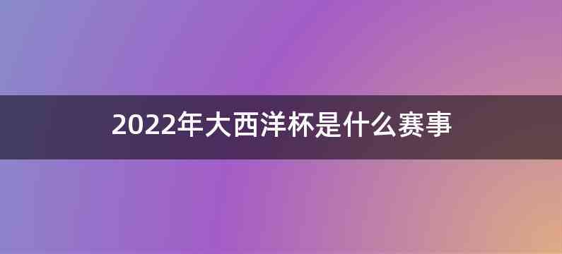 2022年大西洋杯是什么赛事