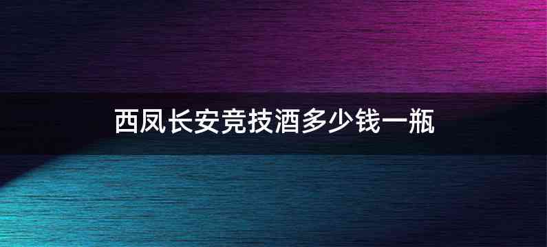 西凤长安竞技酒多少钱一瓶