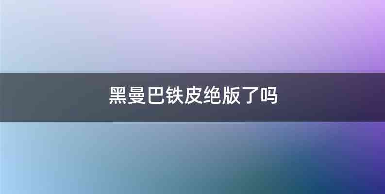 黑曼巴铁皮绝版了吗