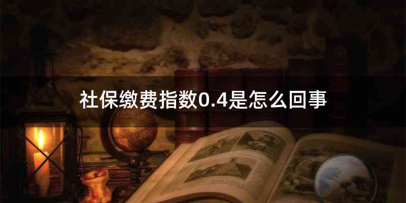 社保缴费指数0.4是怎么回事