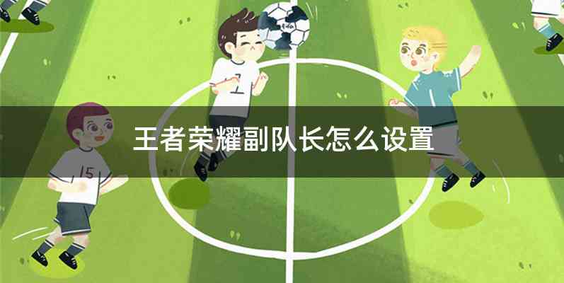王者荣耀副队长怎么设置