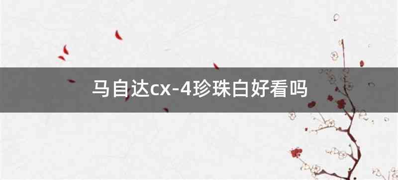 马自达cx-4珍珠白好看吗