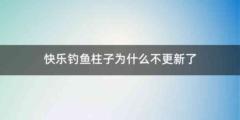 快乐钓鱼柱子为什么不更新了
