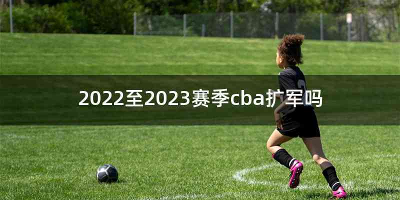 2022至2023赛季cba扩军吗