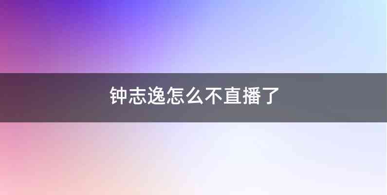 钟志逸怎么不直播了