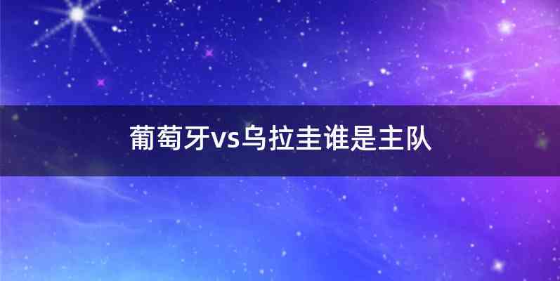 葡萄牙vs乌拉圭谁是主队