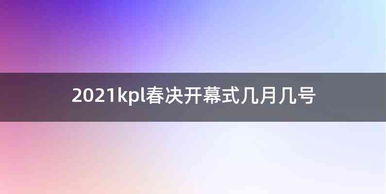 2021kpl春决开幕式几月几号