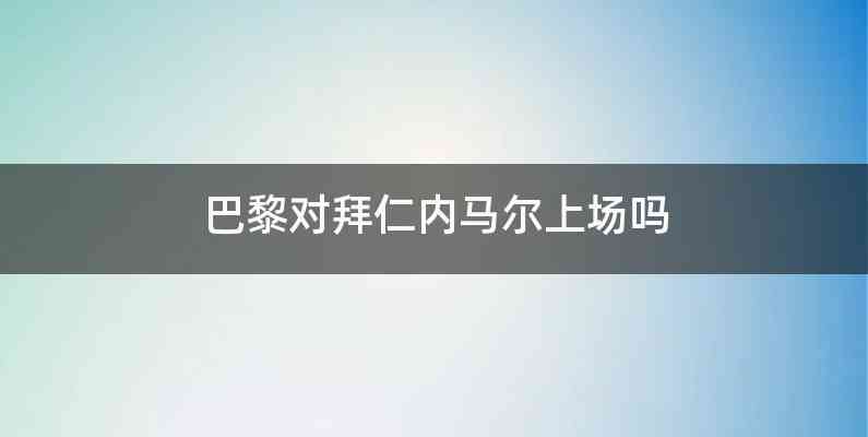 巴黎对拜仁内马尔上场吗
