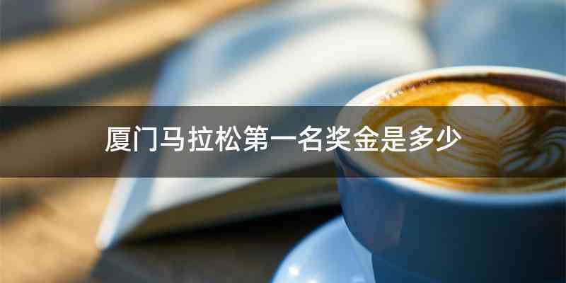 厦门马拉松第一名奖金是多少